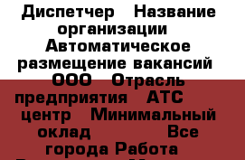 Диспетчер › Название организации ­ Автоматическое размещение вакансий, ООО › Отрасль предприятия ­ АТС, call-центр › Минимальный оклад ­ 50 000 - Все города Работа » Вакансии   . Мордовия респ.